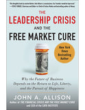 The Leadership Crisis and the Free Market Cure: Why the Future of Business Depends on the Return to Life, Liberty, and the Pursuit of Happiness